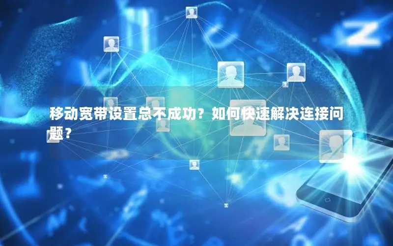 移动宽带设置总不成功？如何快速解决连接问题？