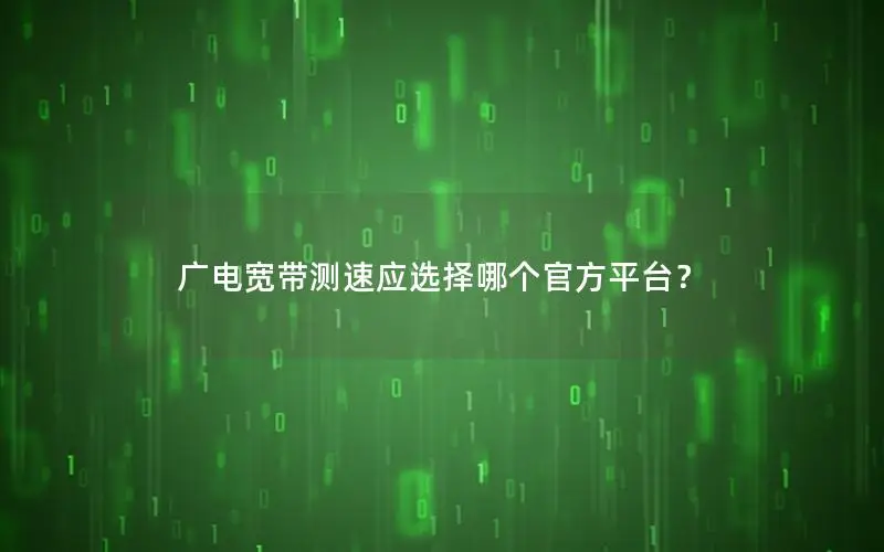 广电宽带测速应选择哪个官方平台？