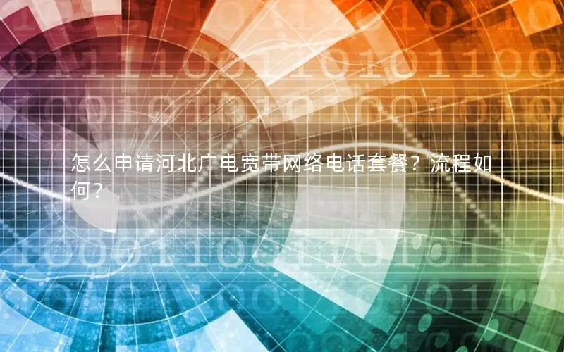怎么申请河北广电宽带网络电话套餐？流程如何？