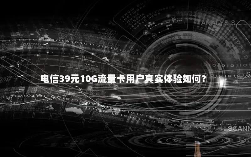 电信39元10G流量卡用户真实体验如何？
