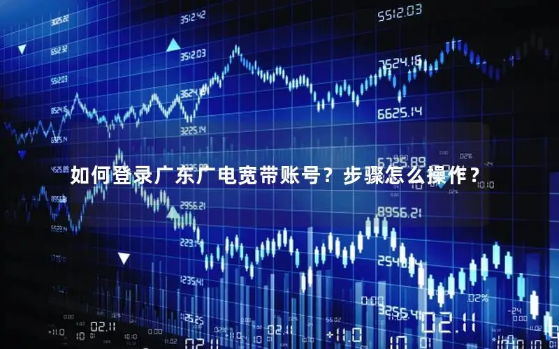 如何登录广东广电宽带账号？步骤怎么操作？