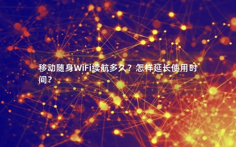 移动随身WiFi续航多久？怎样延长使用时间？