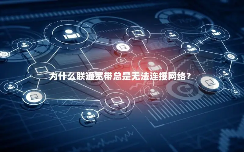 为什么联通宽带总是无法连接网络？
