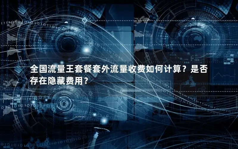 全国流量王套餐套外流量收费如何计算？是否存在隐藏费用？