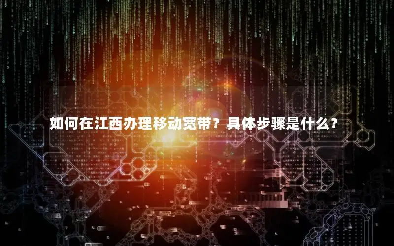 如何在江西办理移动宽带？具体步骤是什么？