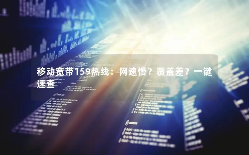 移动宽带159热线：网速慢？覆盖差？一键速查