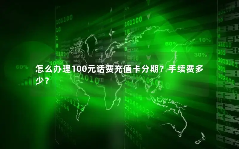 怎么办理100元话费充值卡分期？手续费多少？