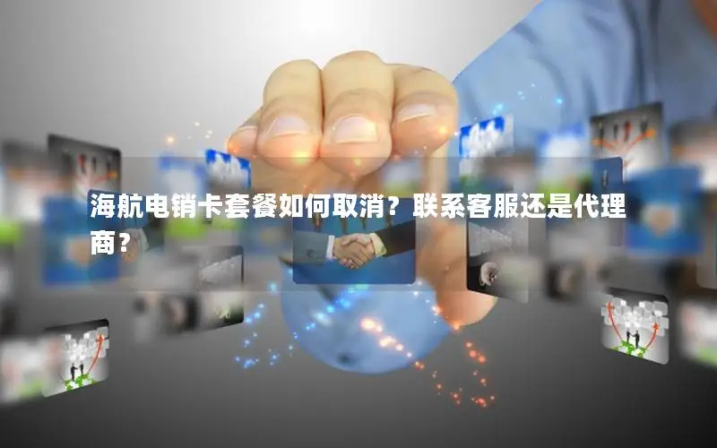 海航电销卡套餐如何取消？联系客服还是代理商？