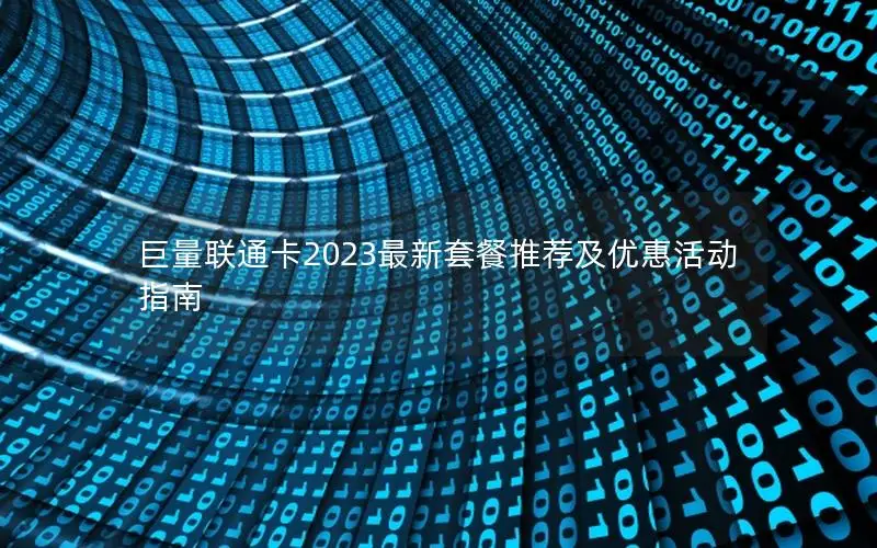 巨量联通卡2023最新套餐推荐及优惠活动指南