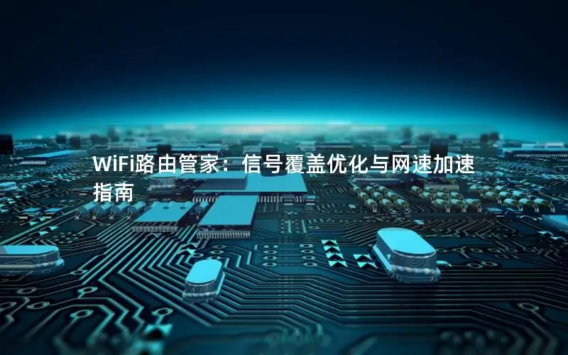 WiFi路由管家：信号覆盖优化与网速加速指南