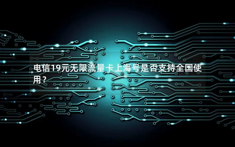 电信19元无限流量卡上海号是否支持全国使用？