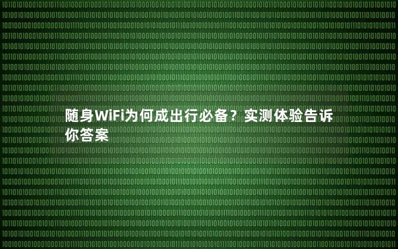 随身WiFi为何成出行必备？实测体验告诉你答案