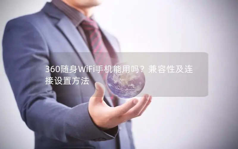 360随身WiFi手机能用吗？兼容性及连接设置方法