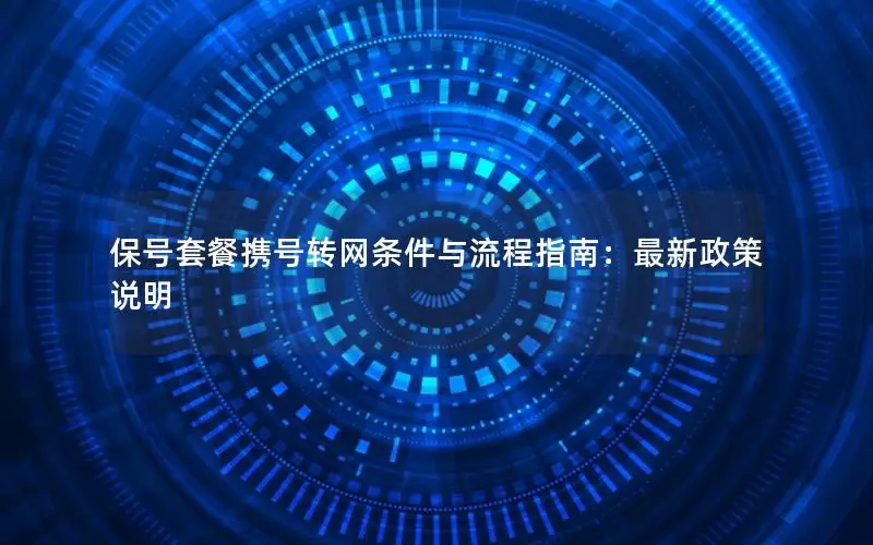 保号套餐携号转网条件与流程指南：最新政策说明