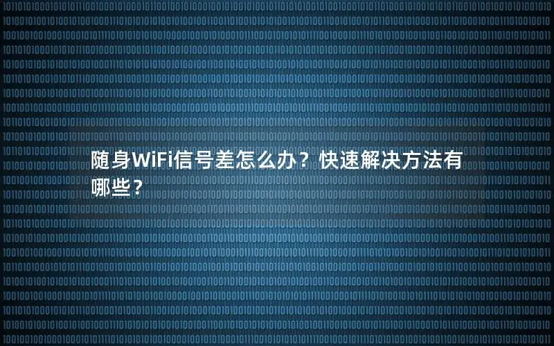 随身WiFi信号差怎么办？快速解决方法有哪些？
