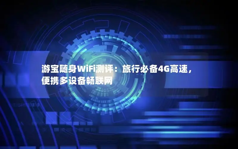 游宝随身WiFi测评：旅行必备4G高速，便携多设备畅联网