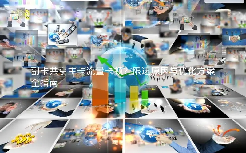 副卡共享主卡流量卡顿？限速原因与优化方案全指南