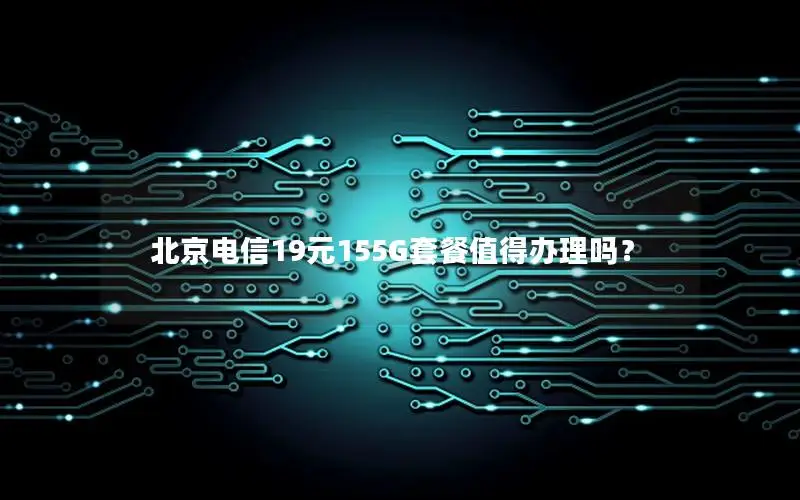 北京电信19元155G套餐值得办理吗？