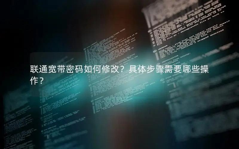 联通宽带密码如何修改？具体步骤需要哪些操作？