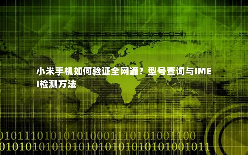 小米手机如何验证全网通？型号查询与IMEI检测方法