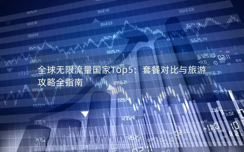 全球无限流量国家Top5：套餐对比与旅游攻略全指南