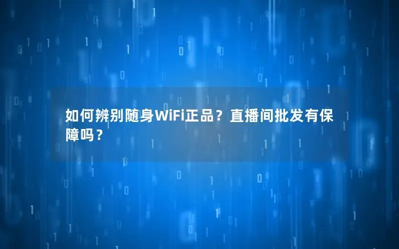如何辨别随身WiFi正品？直播间批发有保障吗？