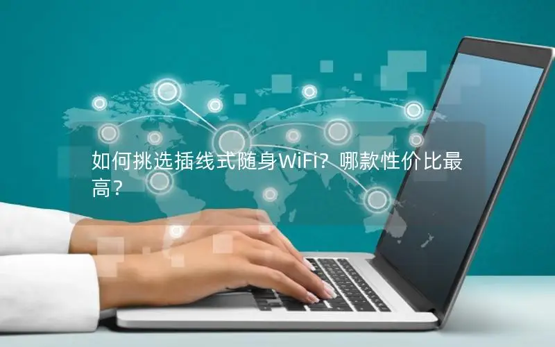 如何挑选插线式随身WiFi？哪款性价比最高？