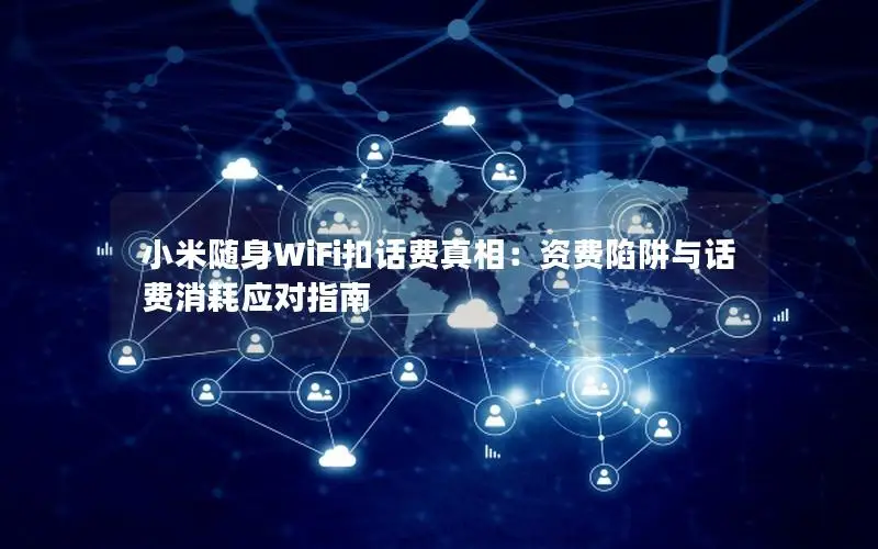 小米随身WiFi扣话费真相：资费陷阱与话费消耗应对指南