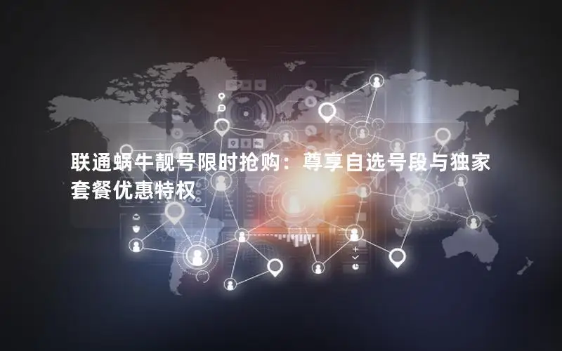 联通蜗牛靓号限时抢购：尊享自选号段与独家套餐优惠特权