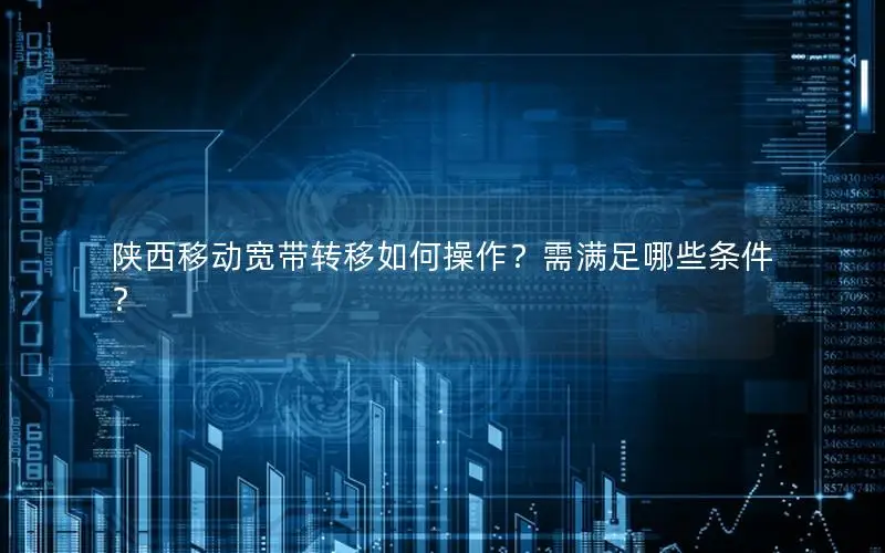 陕西移动宽带转移如何操作？需满足哪些条件？