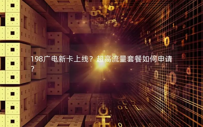 198广电新卡上线？超高流量套餐如何申请？