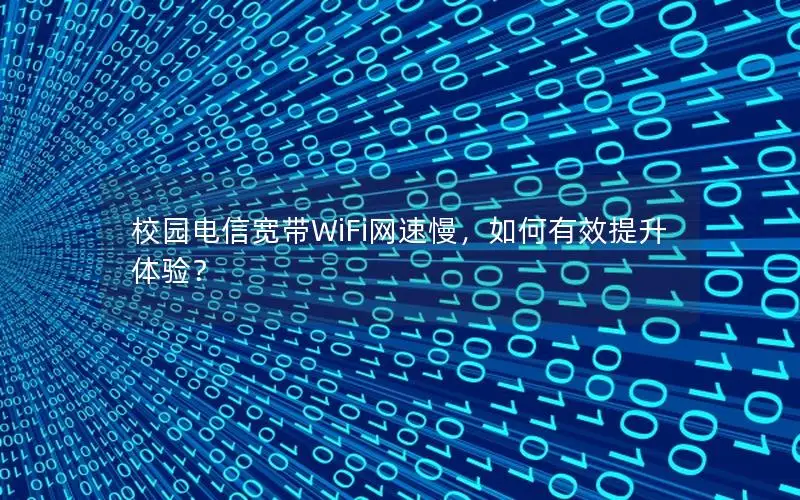 校园电信宽带WiFi网速慢，如何有效提升体验？