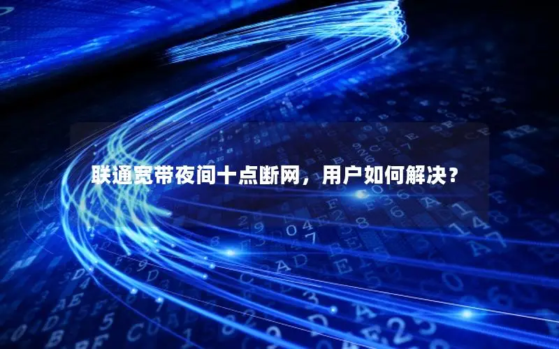 联通宽带夜间十点断网，用户如何解决？