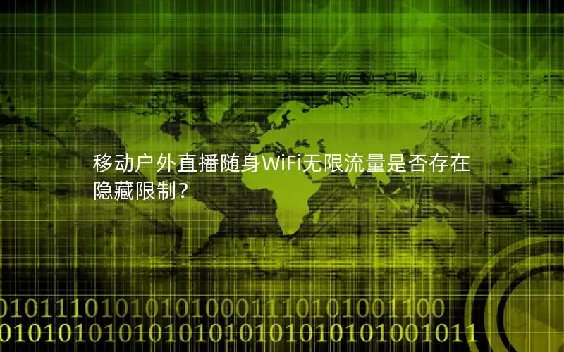 移动户外直播随身WiFi无限流量是否存在隐藏限制？