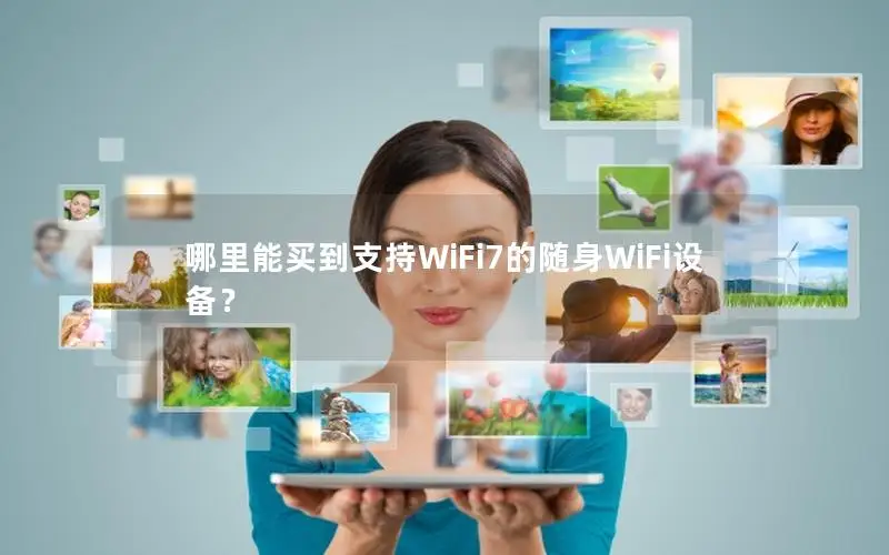 哪里能买到支持WiFi7的随身WiFi设备？