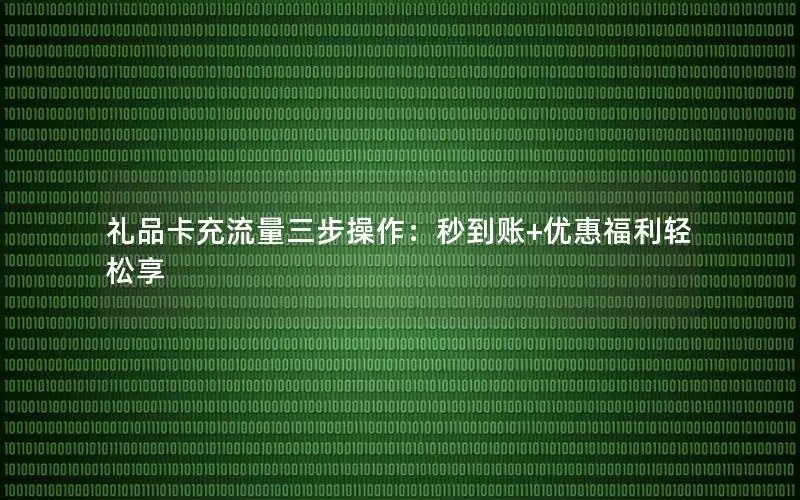 礼品卡充流量三步操作：秒到账+优惠福利轻松享