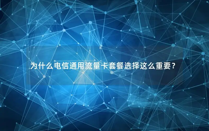 为什么电信通用流量卡套餐选择这么重要？
