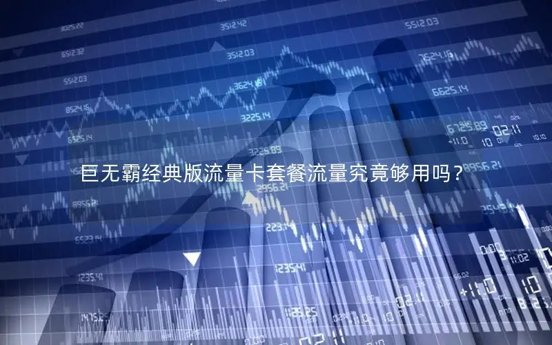 巨无霸经典版流量卡套餐流量究竟够用吗？