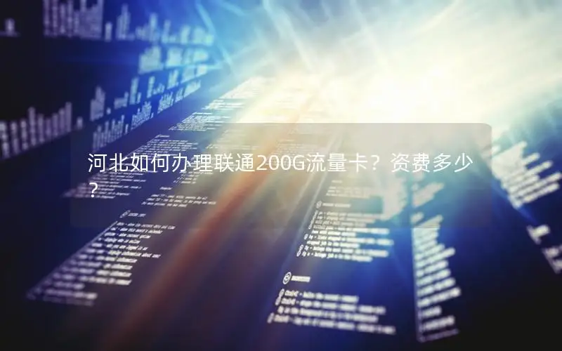 河北如何办理联通200G流量卡？资费多少？