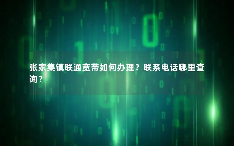 张家集镇联通宽带如何办理？联系电话哪里查询？