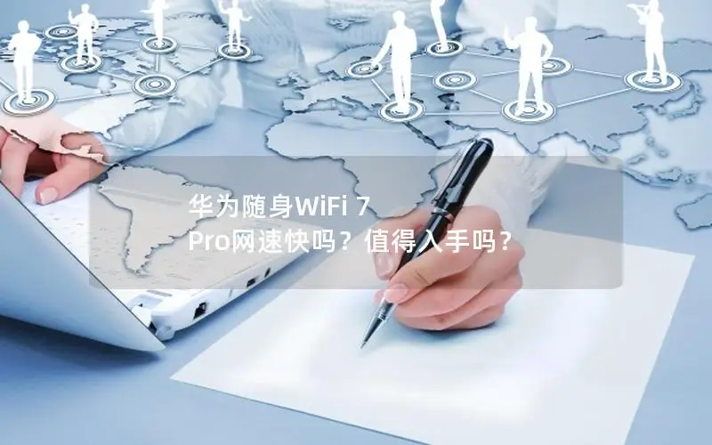 华为随身WiFi 7 Pro网速快吗？值得入手吗？