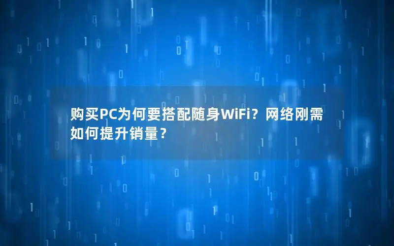 购买PC为何要搭配随身WiFi？网络刚需如何提升销量？