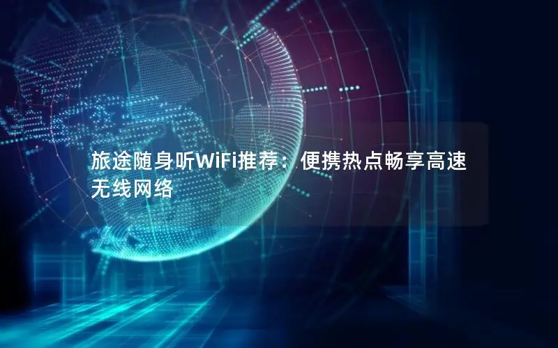 旅途随身听WiFi推荐：便携热点畅享高速无线网络