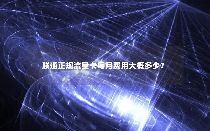 联通正规流量卡每月费用大概多少？