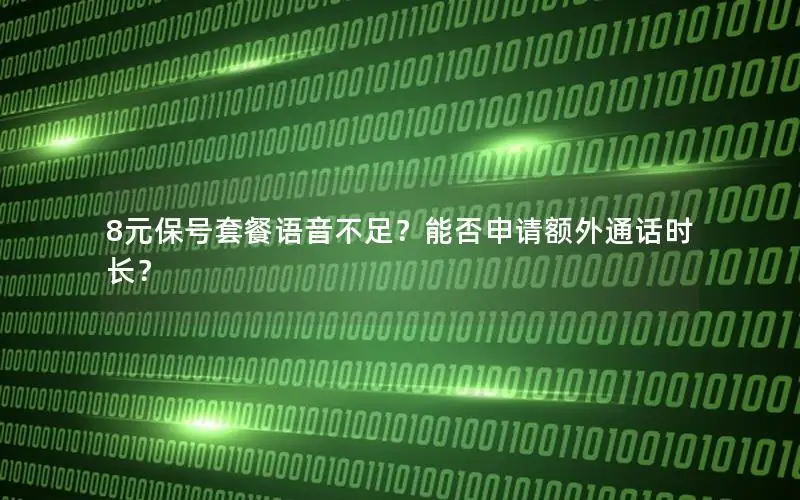 8元保号套餐语音不足？能否申请额外通话时长？