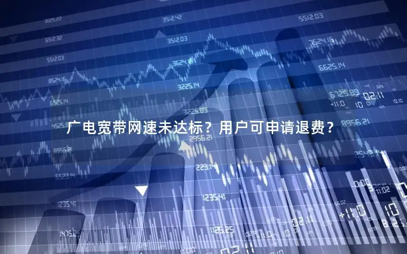 广电宽带网速未达标？用户可申请退费？