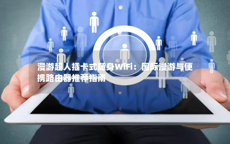 漫游超人插卡式随身WiFi：国际漫游与便携路由器推荐指南