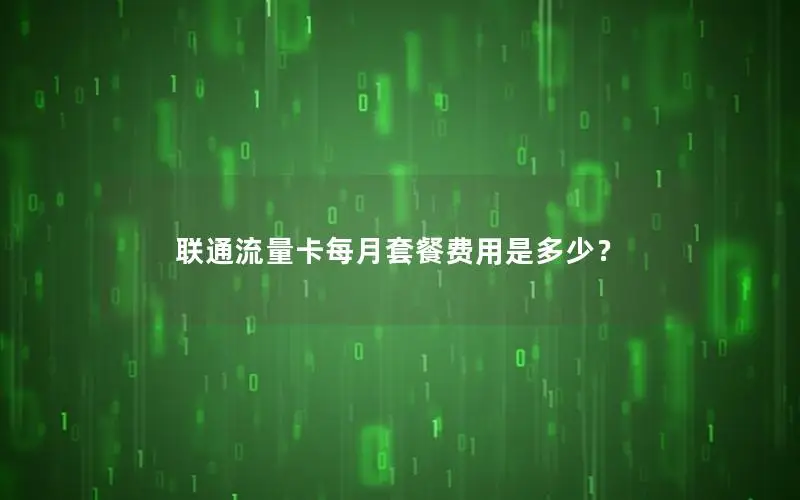 联通流量卡每月套餐费用是多少？