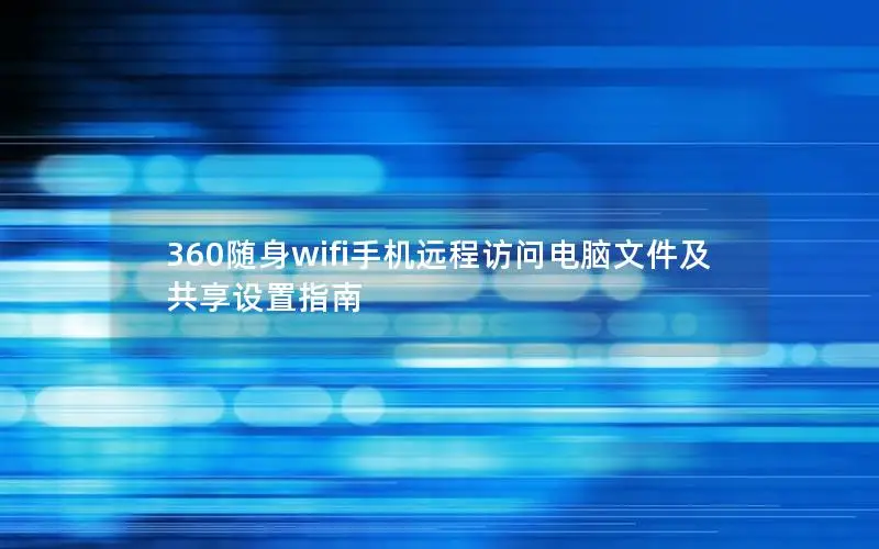 360随身wifi手机远程访问电脑文件及共享设置指南