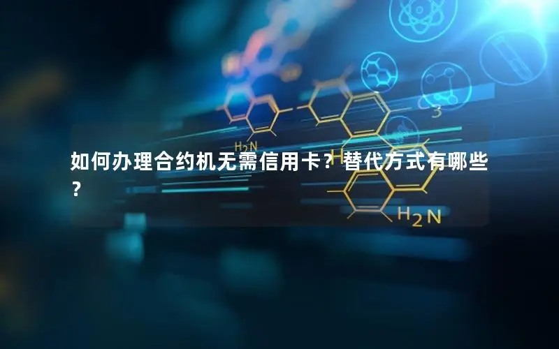 如何办理合约机无需信用卡？替代方式有哪些？